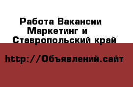 Работа Вакансии - Маркетинг и PR. Ставропольский край